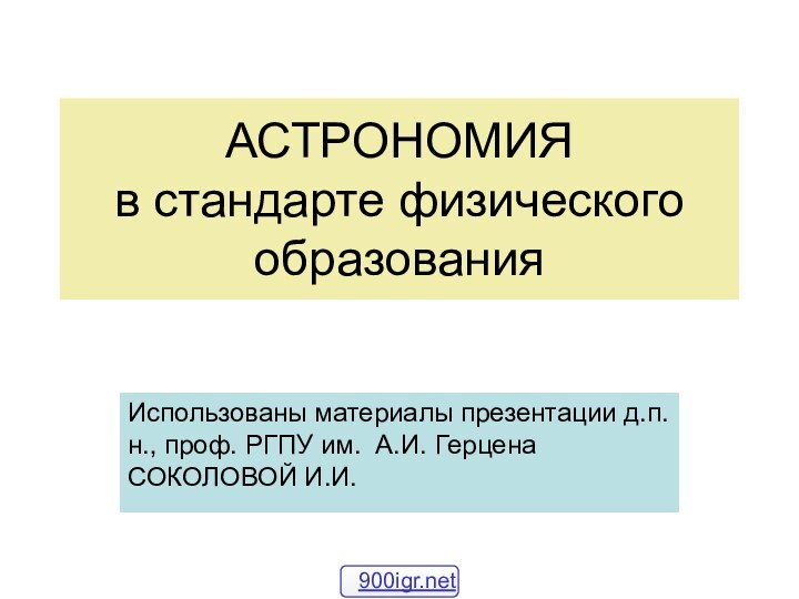 АСТРОНОМИЯ в стандарте физического образованияИспользованы материалы презентации д.п.н., проф. РГПУ им. А.И. Герцена СОКОЛОВОЙ И.И.