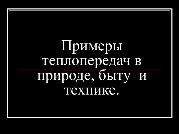 Примеры теплопередач в природе, быту и технике.