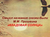 Смысл названия сказки-были М.М. Пришвина. Кладовая солнца