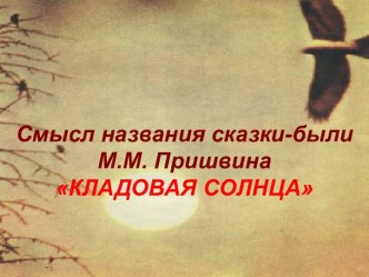 Смысл названия сказки-были М.М. Пришвина. Кладовая солнца