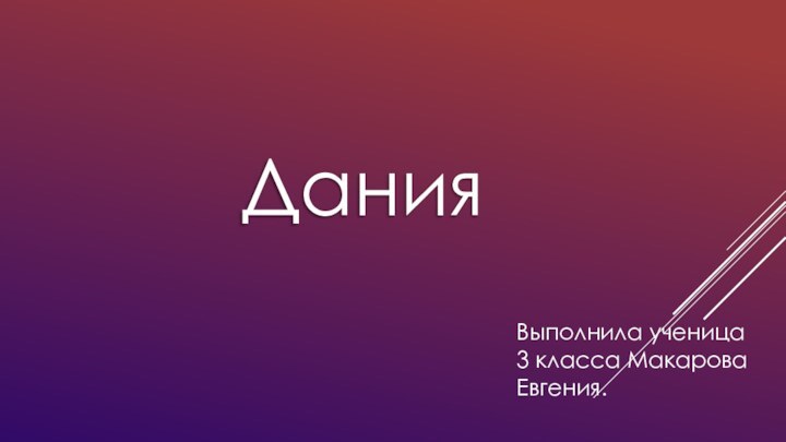 ДанияВыполнила ученица 3 класса Макарова Евгения.