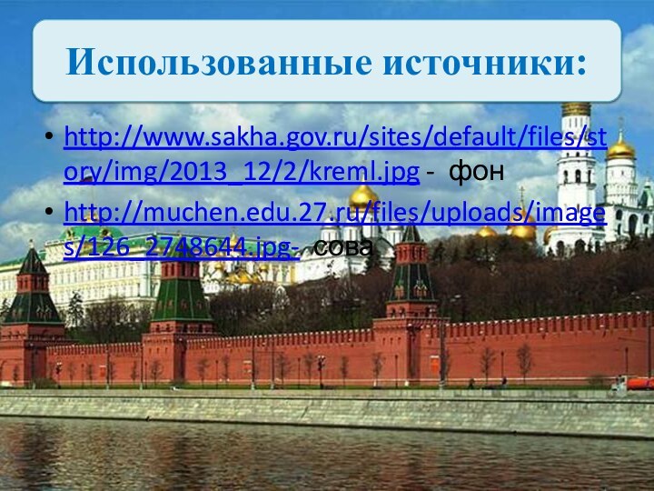 Использованные источники:http://www.sakha.gov.ru/sites/default/files/story/img/2013_12/2/kreml.jpg - фонhttp://muchen.edu.27.ru/files/uploads/images/126_2748644.jpg- сова