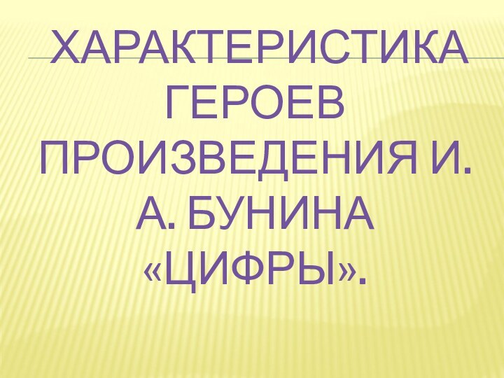 ХАРАКТЕРИСТИКА ГЕРОЕВ ПРОИЗВЕДЕНИЯ И.А. БУНИНА «ЦИФРЫ».