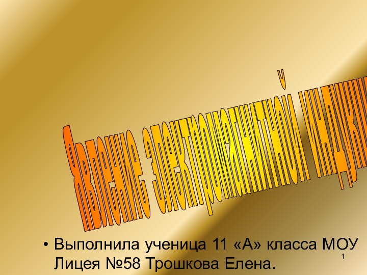 Явление электромагнитной индукции Выполнила ученица 11 «А» класса МОУ Лицея №58 Трошкова Елена.