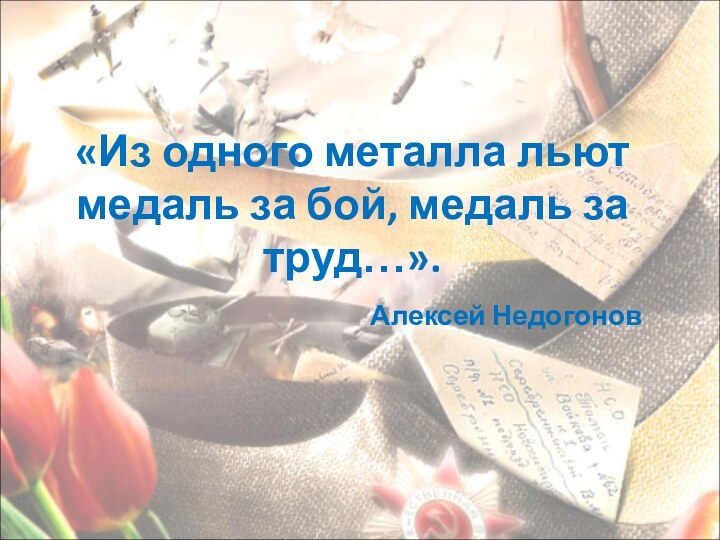 «Из одного металла льют медаль за бой, медаль за труд…».