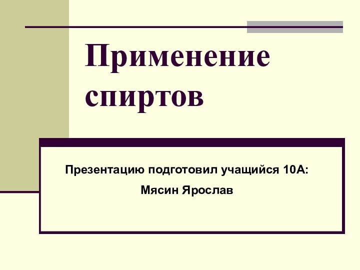 Применение спиртов Презентацию подготовил учащийся 10А: Мясин Ярослав