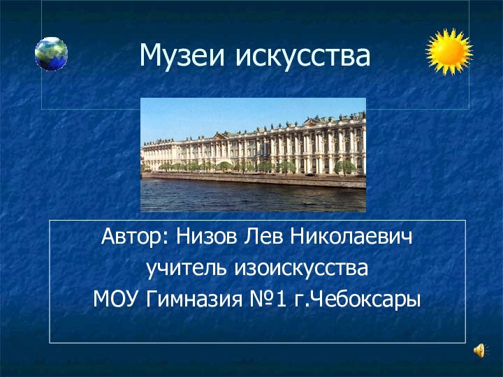 Музеи искусстваАвтор: Низов Лев Николаевичучитель изоискусстваМОУ Гимназия №1 г.Чебоксары