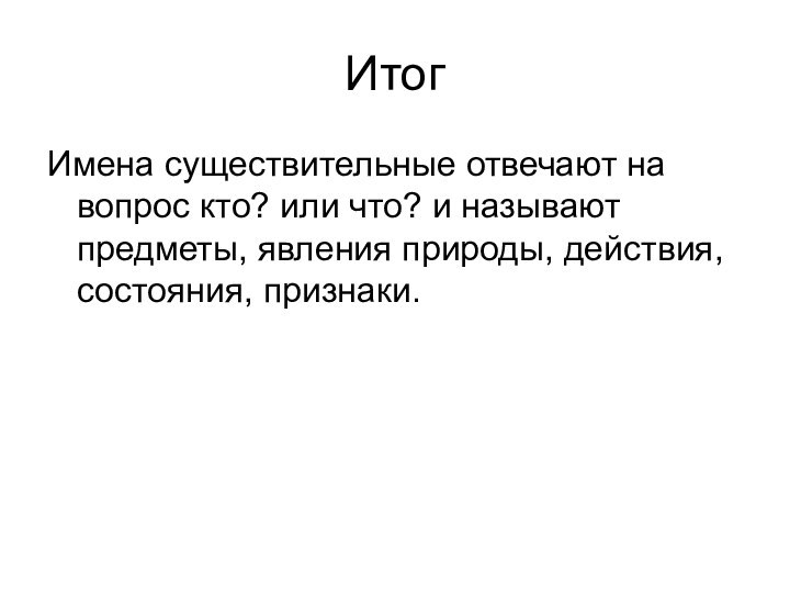 Итог Имена существительные отвечают на вопрос кто? или что? и называют предметы,