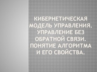 Кибернетическая модель управления. Управление без обратной связи. Понятие алгоритма и его свойства