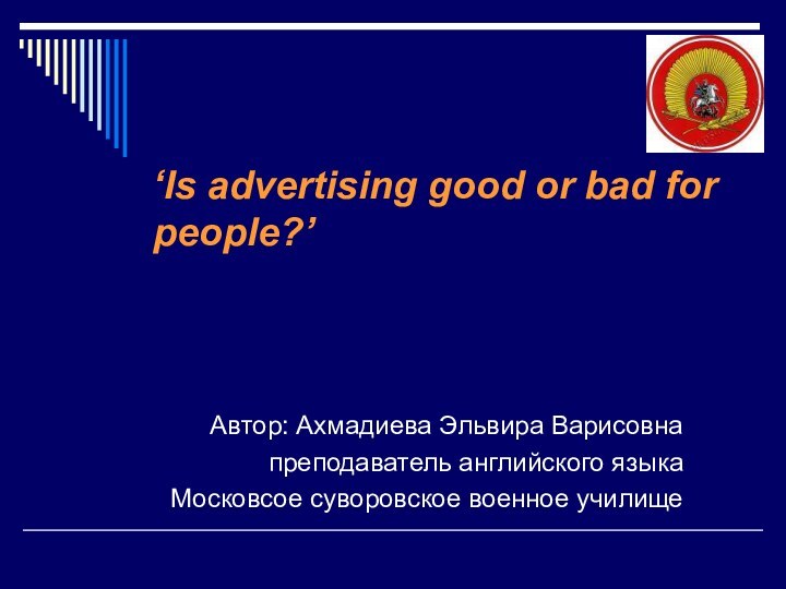 ‘Is advertising good or bad for people?’Автор: Ахмадиева Эльвира Варисовнапреподаватель английского языкаМосковсое