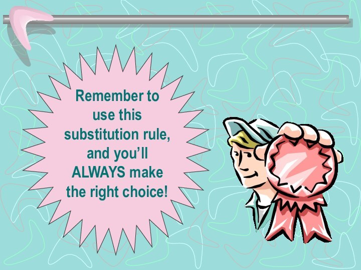 Remember to use this substitution rule, and you’ll ALWAYS make the right choice!