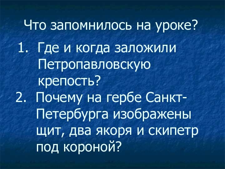 Что запомнилось на уроке?1. Где и когда заложили Петропавловскую крепость?2. Почему на