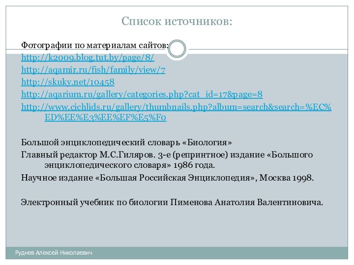 Список источников:Руднев Алексей НиколаевичФотографии по материалам сайтов:http://k2009.blog.tut.by/page/8/http://aqamir.ru/fish/family/view/7http://skuky.net/10458http://aqarium.ru/gallery/categories.php?cat_id=17&page=8 http://www.cichlids.ru/gallery/thumbnails.php?album=search&search=%EC%ED%EE%E3%EE%EF%E5%F0Большой энциклопедический словарь «Биология»Главный редактор