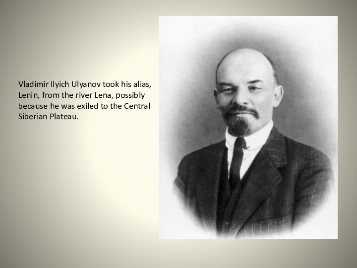 Vladimir Ilyich Ulyanov took his alias, Lenin, from the river Lena, possibly
