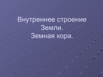 Внутреннее строение Земли. Земная кора