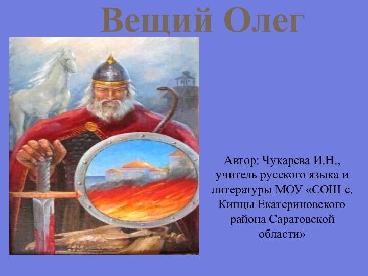 Вещий ОлегАвтор: Чукарева И.Н., учитель русского языка и литературы МОУ «СОШ с.