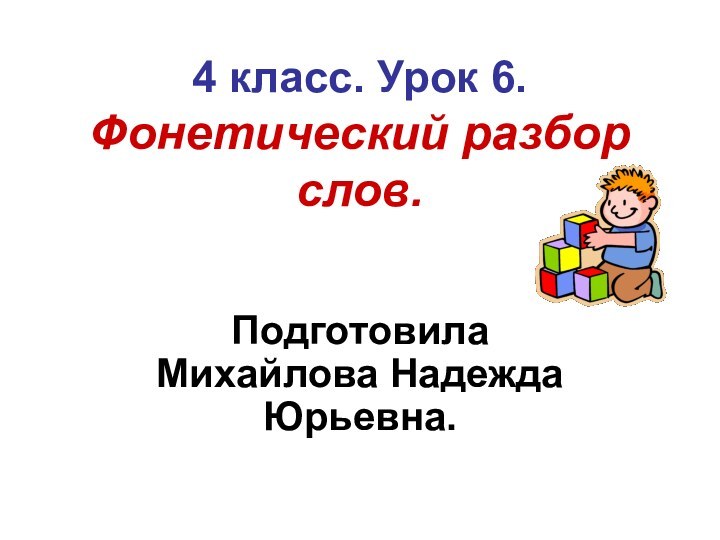 4 класс. Урок 6. Фонетический разбор слов.Подготовила Михайлова Надежда Юрьевна.