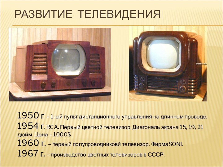 РАЗВИТИЕ ТЕЛЕВИДЕНИЯ1950 г. – 1-ый пульт дистанционного управления на длинном проводе.1954 г.