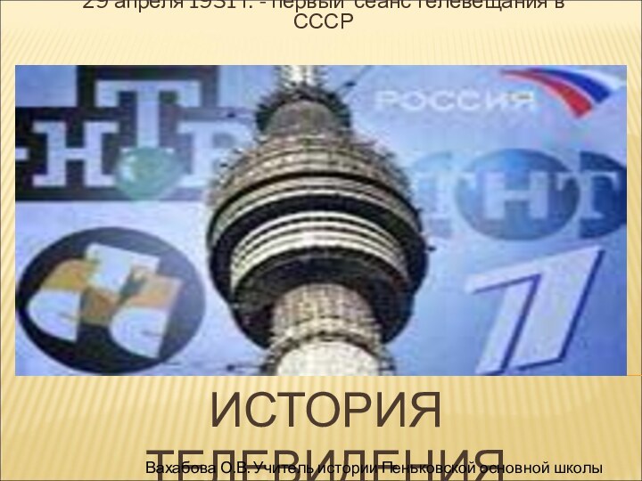 ИСТОРИЯ ТЕЛЕВИДЕНИЯ29 апреля 1931 г. - первый сеанс телевещания в СССРВахабова О.В.