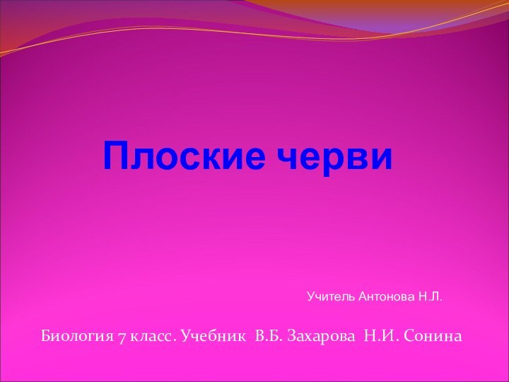 Плоские черви Биология 7 класс. Учебник В.Б. Захарова Н.И. СонинаУчитель Антонова Н.Л.