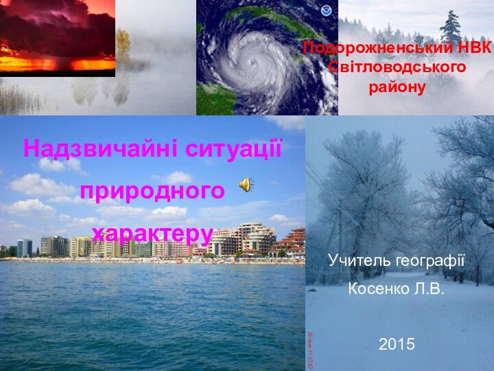Подорожненський НВКСвітловодського    району.Надзвичайні ситуаціїприродногохарактеруУчитель географіїКосенко Л.В.2015
