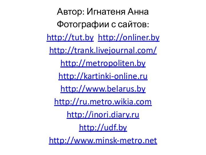 Автор: Игнатеня АннаФотографии с сайтов: http://tut.by http://onliner.by http://trank.livejournal.com/ http://metropoliten.byhttp://kartinki-online.ruhttp://www.belarus.byhttp://ru.metro.wikia.comhttp://inori.diary.ruhttp://udf.byhttp://www.minsk-metro.net