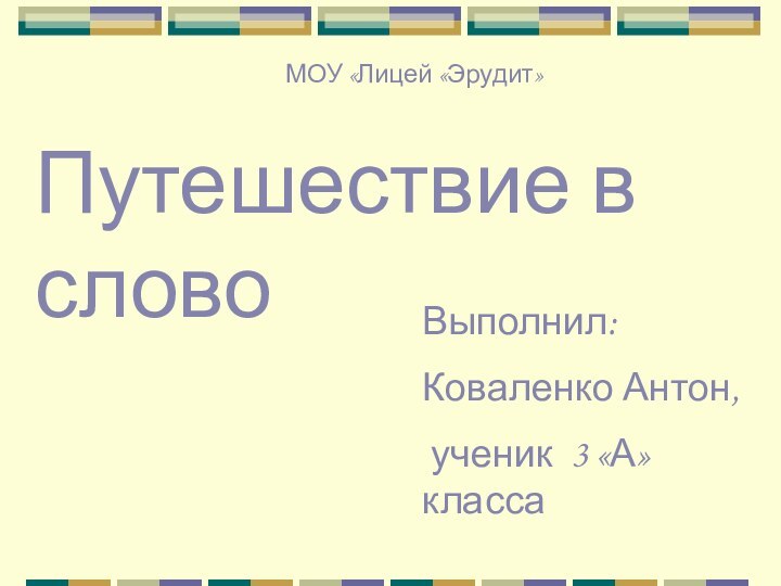 МОУ «Лицей «Эрудит»Путешествие в словоВыполнил:Коваленко Антон, ученик 3 «А» класса