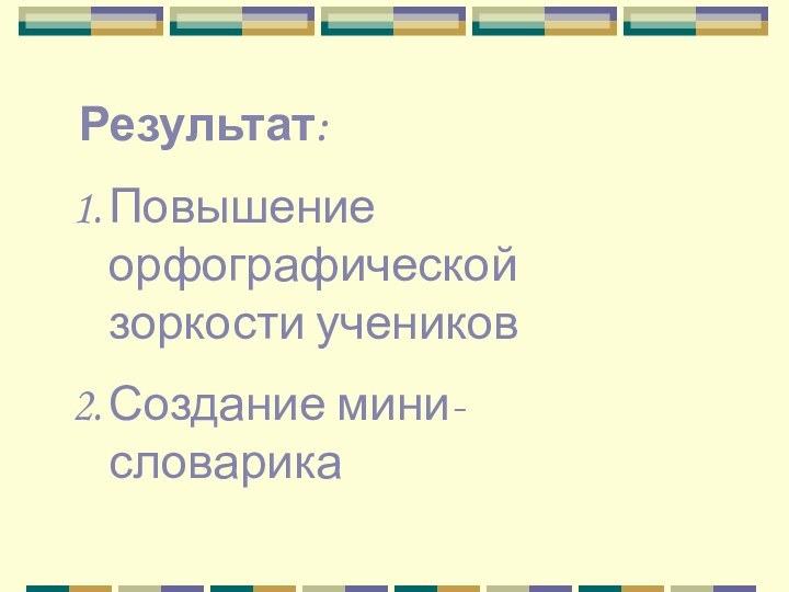 Результат: Повышение орфографической зоркости учениковСоздание мини-словарика