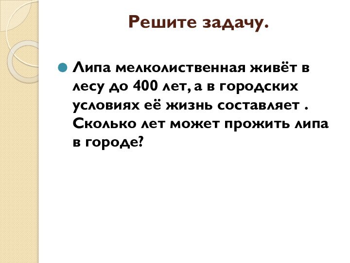 Решите задачу.  Липа мелколиственная живёт в лесу до 400 лет, а