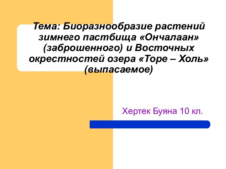 Тема: Биоразнообразие растений зимнего пастбища «Ончалаан» (заброшенного) и Восточных окрестностей озера «Торе