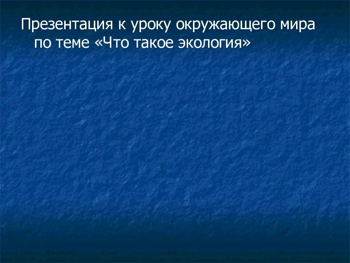 Презентация к уроку окружающего мира по теме «Что такое экология»