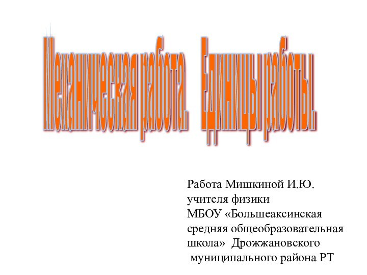 Механическая работа.   Единицы работы. Работа Мишкиной И.Ю.учителя физики МБОУ «Большеаксинская