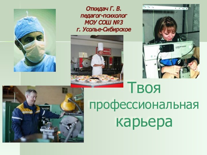 Твоя профессиональная карьераОткидач Г. В.педагог-психологМОУ СОШ №3г. Усолье-Сибирское