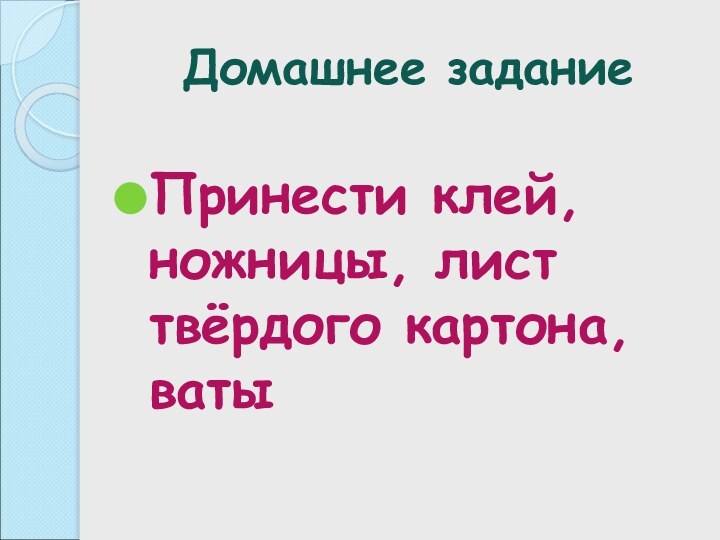 Домашнее заданиеПринести клей, ножницы, лист твёрдого картона, ваты