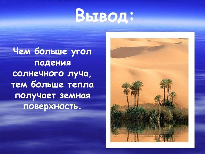 Вывод:Чем больше угол падения солнечного луча, тем больше тепла получает земная поверхность.