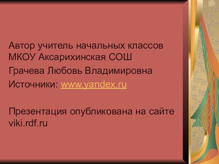 Автор учитель начальных классов МКОУ Аксарихинская СОШГрачева Любовь ВладимировнаИсточники: www.yandex.ruПрезентация опубликована на сайте viki.rdf.ru