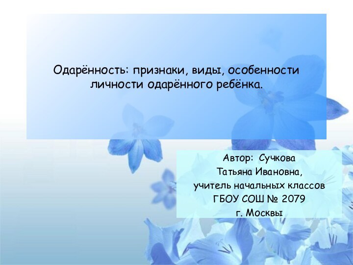 Одарённость: признаки, виды, особенности личности одарённого ребёнка.Автор: Сучкова Татьяна Ивановна, учитель начальных