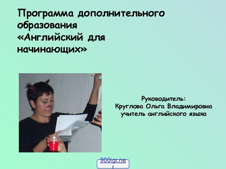 Программа дополнительного образования«Английский для начинающих» Руководитель: Круглова Ольга Владимировна учитель английского языка  