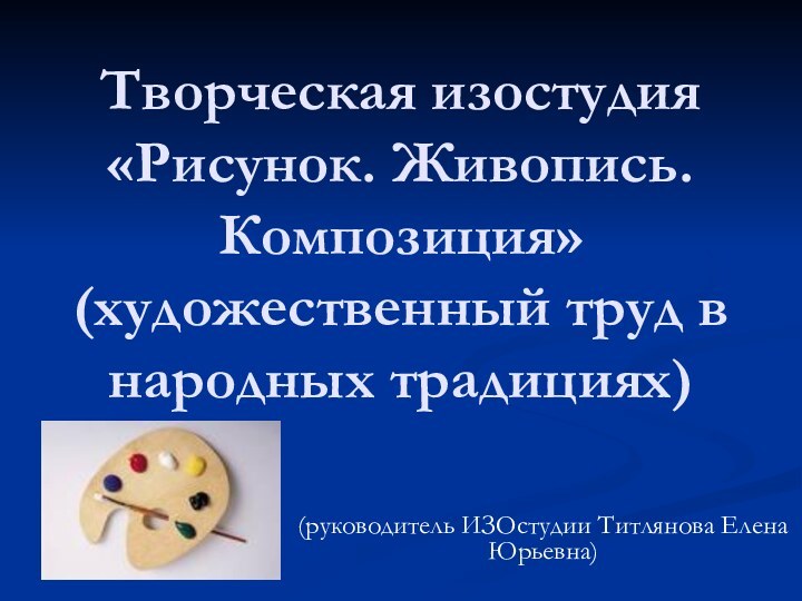 Творческая изостудия «Рисунок. Живопись. Композиция» (художественный труд в народных традициях)