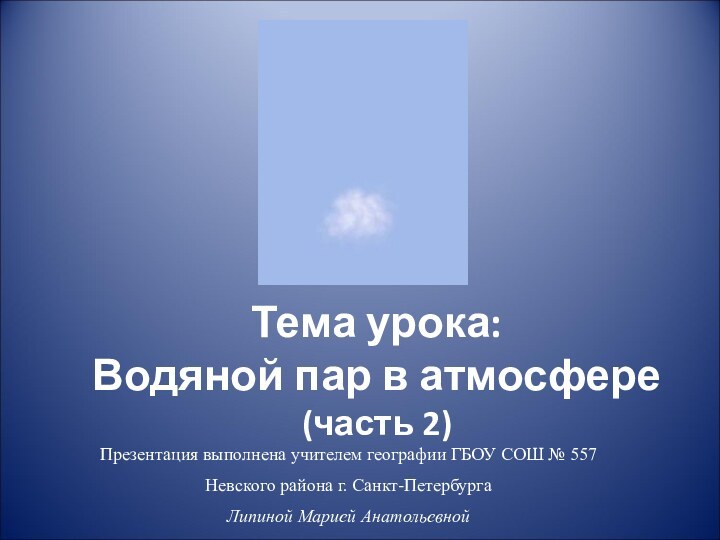 Тема урока: Водяной пар в атмосфере  (часть 2)Презентация выполнена учителем географии