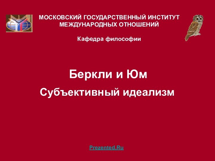 Беркли и Юм  Субъективный идеализмМОСКОВСКИЙ ГОСУДАРСТВЕННЫЙ ИНСТИТУТ МЕЖДУНАРОДНЫХ ОТНОШЕНИЙ  Кафедра философииPrezented.Ru