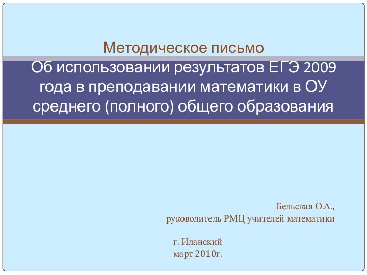 Бельская О.А., руководитель РМЦ учителей математикиг. Иланскиймарт 2010г.Методическое письмо Об использовании результатов