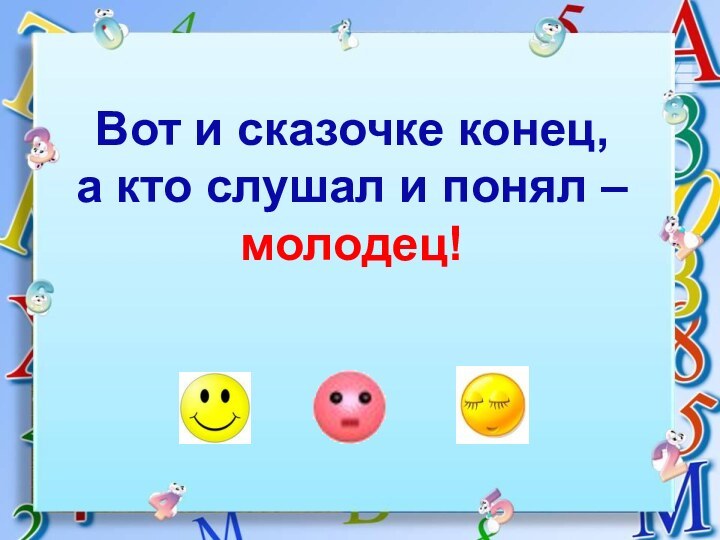 Вот и сказочке конец, а кто слушал и понял – молодец!