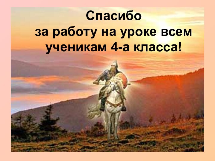 Спасибо  за работу на уроке всем ученикам 4-а класса!