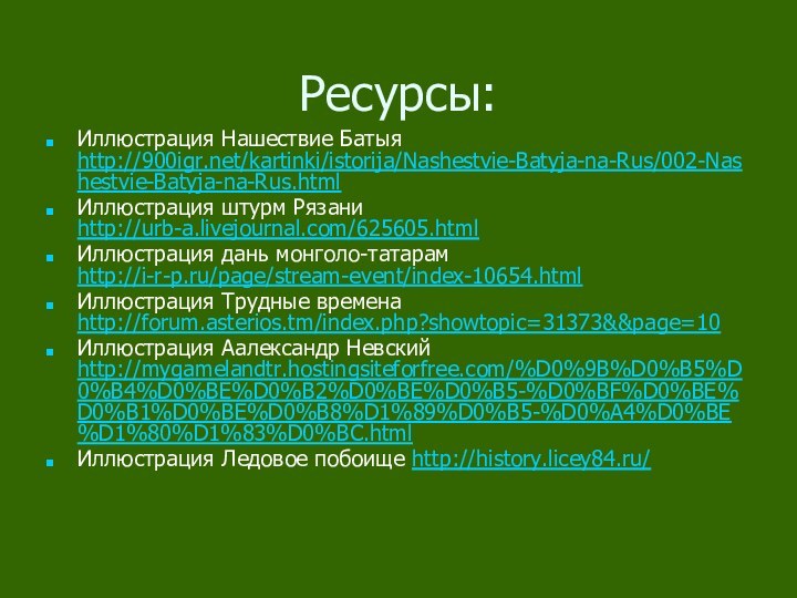 Ресурсы:Иллюстрация Нашествие Батыя http:///kartinki/istorija/Nashestvie-Batyja-na-Rus/002-Nashestvie-Batyja-na-Rus.htmlИллюстрация штурм Рязани http://urb-a.livejournal.com/625605.htmlИллюстрация дань монголо-татарам http://i-r-p.ru/page/stream-event/index-10654.htmlИллюстрация Трудные времена