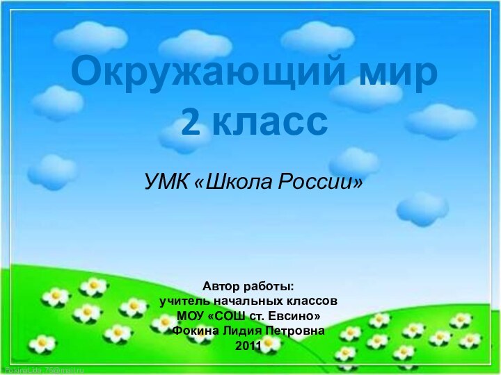 Окружающий мир  2 класс УМК «Школа России»Автор работы:учитель начальных классовМОУ «СОШ ст. Евсино»Фокина Лидия Петровна2011