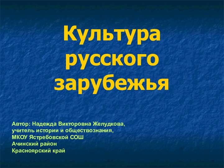 Культура русского зарубежьяАвтор: Надежда Викторовна Желудкова,учитель истории и обществознания,МКОУ Ястребовской СОШАчинский районКрасноярский край