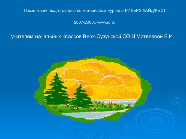 Презентация подготовлена по материалам журнала РИДЕРЗ ДАЙДЖЕСТ 2007-2008г. www.rd.ru учителем начальных классов Верх-Сузунской СОШ Матвеевой Е.И.