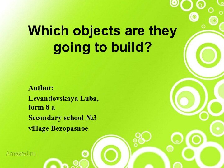 Which objects are they going to build?Author: Levandovskaya Luba, form 8 aSecondary school №3 village Bezopasnoe