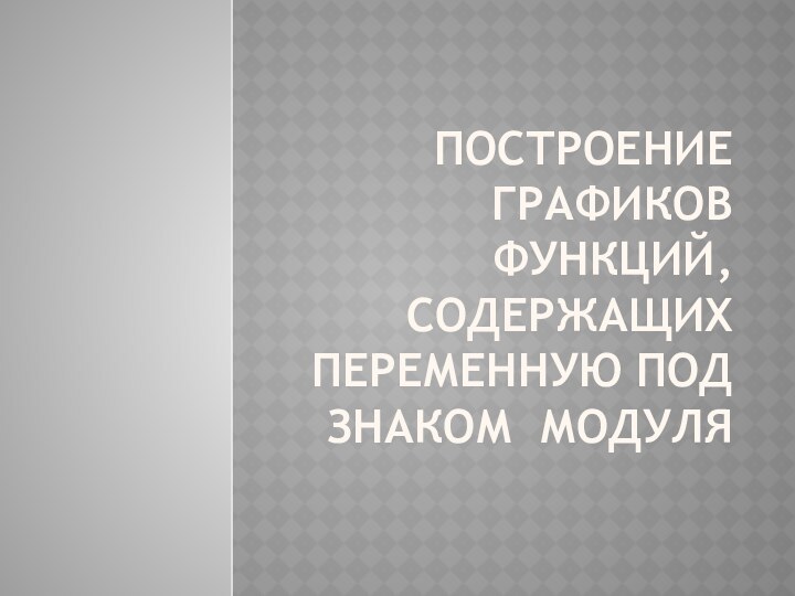 Построение графиков функций, содержащих переменную под знаком модуля